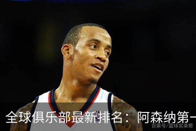 全球俱乐部最新排名：阿森纳第一，拜仁曼城名列二三，利雅得胜利第86、迈阿密国际第102