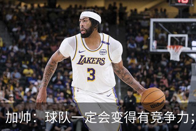 加帅：球队一定会变得有竞争力；卡斯特罗是笔非常好的引援