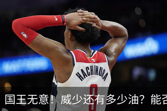国王无意！威少还有多少油？能否留在NBA？