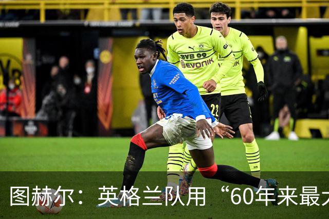 图赫尔：英格兰队用“60年来最大成就”回应批评