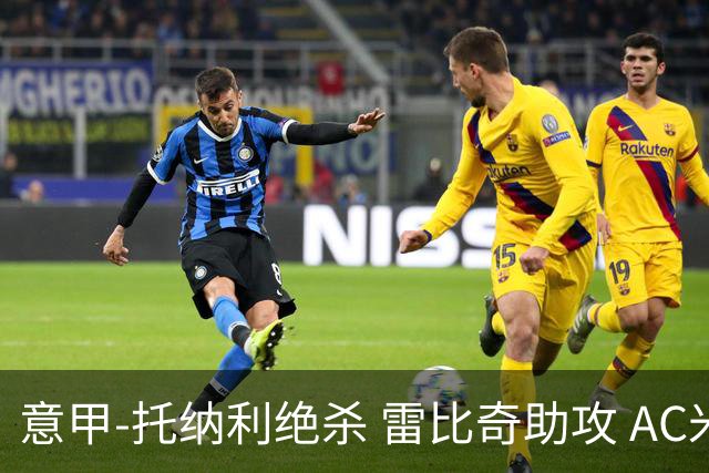 意甲-托纳利绝杀 雷比奇助攻 AC米兰2-1夺3连胜