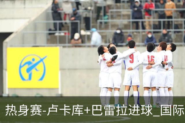 热身赛-卢卡库+巴雷拉进球 国际米兰连追2球2-2平