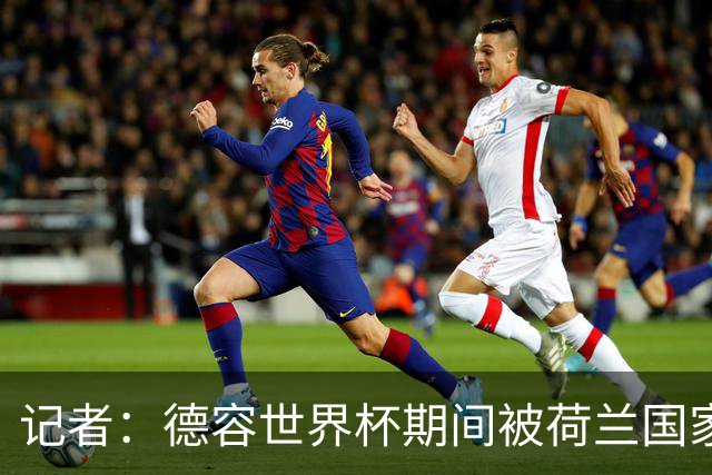 记者：德容世界杯期间被荷兰国家队的队医误导了，说他伤势很轻