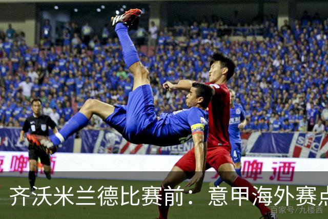 齐沃米兰德比赛前：意甲海外赛点子不错，推广意大利足球很重要