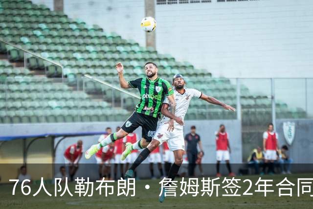 76人队勒布朗·詹姆斯签2年合同，会打完？夺冠是否会直接退役？