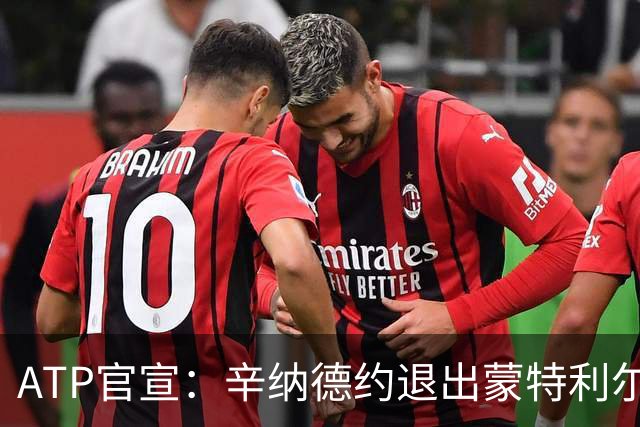 ATP官宣：辛纳德约退出蒙特利尔大师赛 辛纳放弃冲击年度金大师