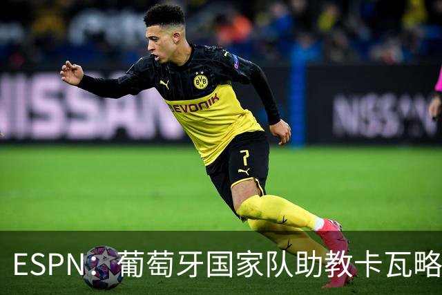 ESPN：葡萄牙国家队助教卡瓦略或加入菲利佩的摩纳哥教练组